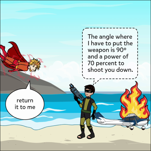 A flying superhero confronts a supervillain, saying "Return it to me". The supervilian, pointing a gun at the superhero, thinks to himself, "The angle where I have to put the weapon is 90° and a power of 70% to shoot you down.